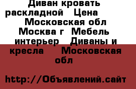 Диван-кровать  раскладной › Цена ­ 9 000 - Московская обл., Москва г. Мебель, интерьер » Диваны и кресла   . Московская обл.